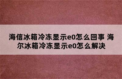 海信冰箱冷冻显示e0怎么回事 海尔冰箱冷冻显示e0怎么解决